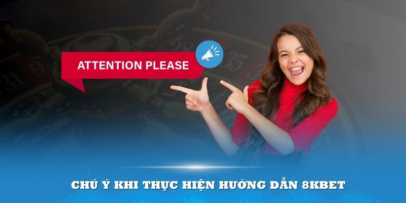 Chú ý khi thực hiện hướng dẫn 8kbet